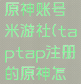 taptap怎么绑定原神账号米游社(taptap注册的原神怎么绑定米哈游)