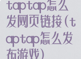 taptap怎么发网页链接(taptap怎么发布游戏)