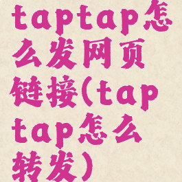 taptap怎么发网页链接(taptap怎么转发)