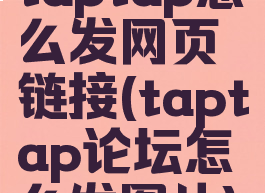 taptap怎么发网页链接(taptap论坛怎么发图片)