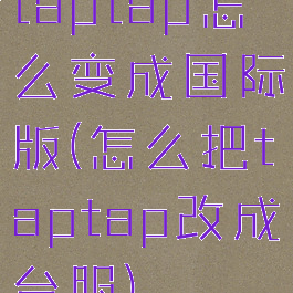 taptap怎么变成国际版(怎么把taptap改成台服)