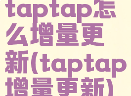 taptap怎么增量更新(taptap增量更新)