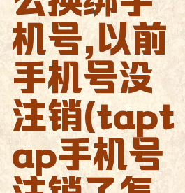 taptap怎么换绑手机号,以前手机号没注销(taptap手机号注销了怎么换绑)