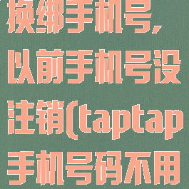 taptap怎么换绑手机号,以前手机号没注销(taptap手机号码不用了怎么换绑)