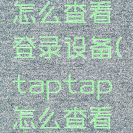 taptap怎么查看登录设备(taptap怎么查看登录记录)