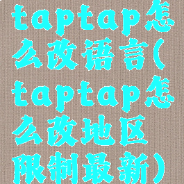 taptap怎么改语言(taptap怎么改地区限制最新)