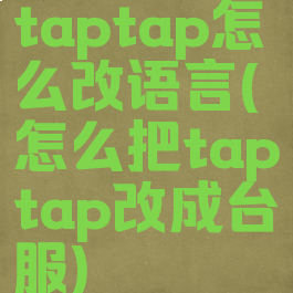 taptap怎么改语言(怎么把taptap改成台服)