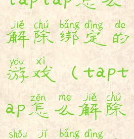 taptap怎么解除绑定的游戏(taptap怎么解除手机绑定)