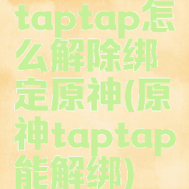 taptap怎么解除绑定原神(原神taptap能解绑)