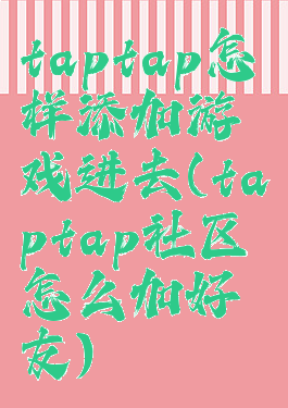 taptap怎样添加游戏进去(taptap社区怎么加好友)