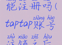 taptap注销账号后还能注册吗(taptap账号注销之后还能再申请吗)