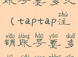 taptap注销账号要多久(taptap注销账号要多久才能重新注册)