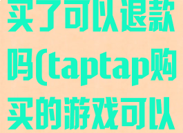 taptap游戏买了可以退款吗(taptap购买的游戏可以退吗)