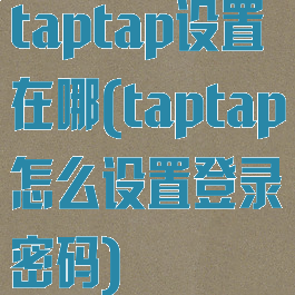taptap设置在哪(taptap怎么设置登录密码)