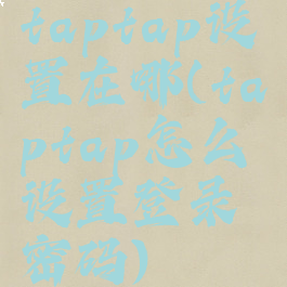 taptap设置在哪(taptap怎么设置登录密码)