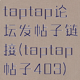 taptap论坛发帖子链接(taptap帖子403)