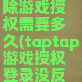 taptap解除游戏授权需要多久(taptap游戏授权登录没反应)