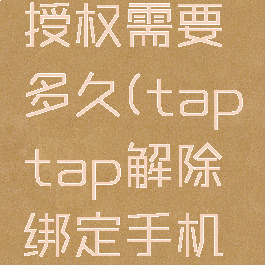 taptap解除游戏授权需要多久(taptap解除绑定手机号有什么用)