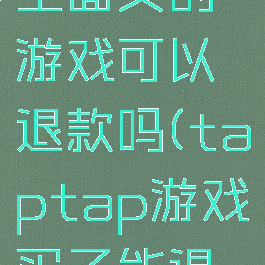 taptap里面买的游戏可以退款吗(taptap游戏买了能退吗)