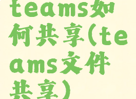teams如何共享(teams文件共享)