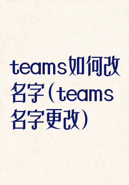 teams如何改名字(teams名字更改)