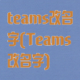 teams改名字(Teams改名字)