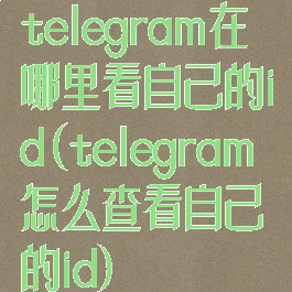 telegram在哪里看自己的id(telegram怎么查看自己的id)