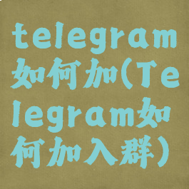telegram如何加(Telegram如何加入群)
