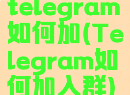 telegram如何加(Telegram如何加入群)