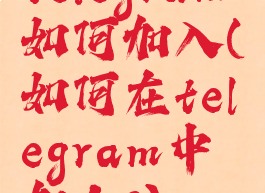 telegram如何加入(如何在telegram中加人?)