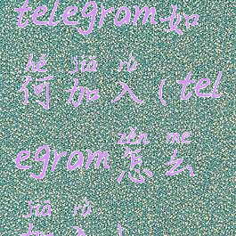 telegram如何加入(telegram怎么加入)