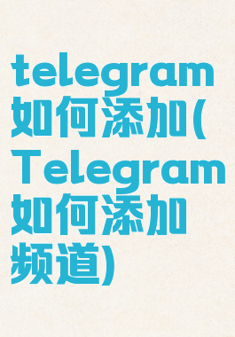 telegram如何添加(Telegram如何添加频道)