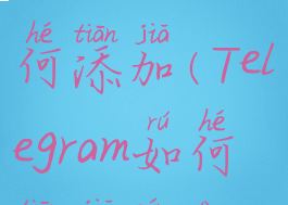 telegram如何添加(Telegram如何添加频道)