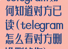 telegram如何知道对方已读(telegram怎么看对方删没删掉你)