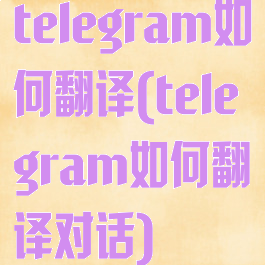 telegram如何翻译(telegram如何翻译对话)