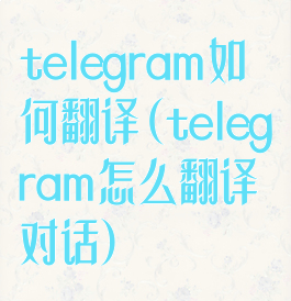 telegram如何翻译(telegram怎么翻译对话)