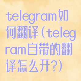 telegram如何翻译(telegram自带的翻译怎么开?)