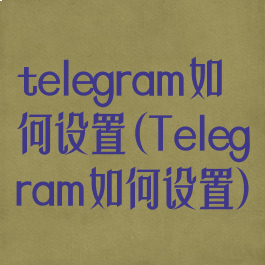 telegram如何设置(Telegram如何设置)