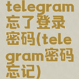 telegram忘了登录密码(telegram密码忘记)