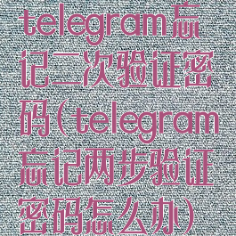 telegram忘记二次验证密码(telegram忘记两步验证密码怎么办)
