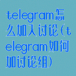 telegram怎么加入讨论(telegram如何加讨论组)