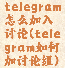telegram怎么加入讨论(telegram如何加讨论组)