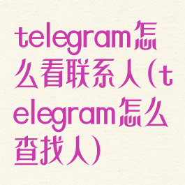 telegram怎么看联系人(telegram怎么查找人)