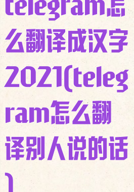 telegram怎么翻译成汉字2021(telegram怎么翻译别人说的话)