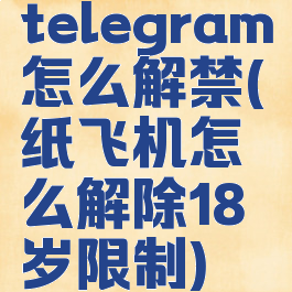 telegram怎么解禁(纸飞机怎么解除18岁限制)