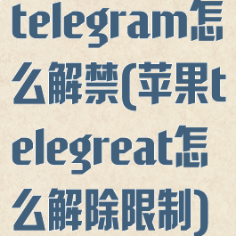 telegram怎么解禁(苹果telegreat怎么解除限制)