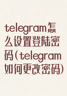 telegram怎么设置登陆密码(telegram如何更改密码)