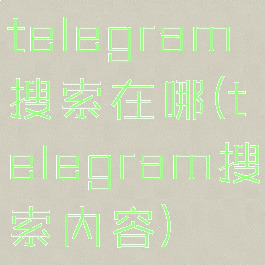 telegram搜索在哪(telegram搜索内容)