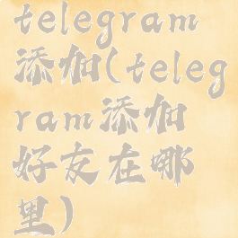telegram添加(telegram添加好友在哪里)