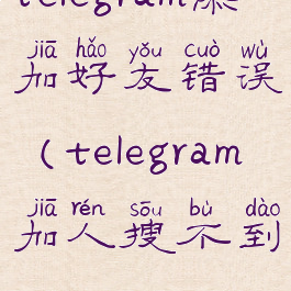 telegram添加好友错误(telegram加人搜不到)